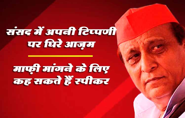 संसद में अपनी टिप्पणी पर घिरे आज़म, माफ़ी मांगने के लिए कह सकते हैं स्पीकर