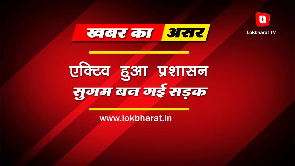 खबर का संज्ञान: सक्रिय हुआ सिस्टम, सुगम बन गई सड़क