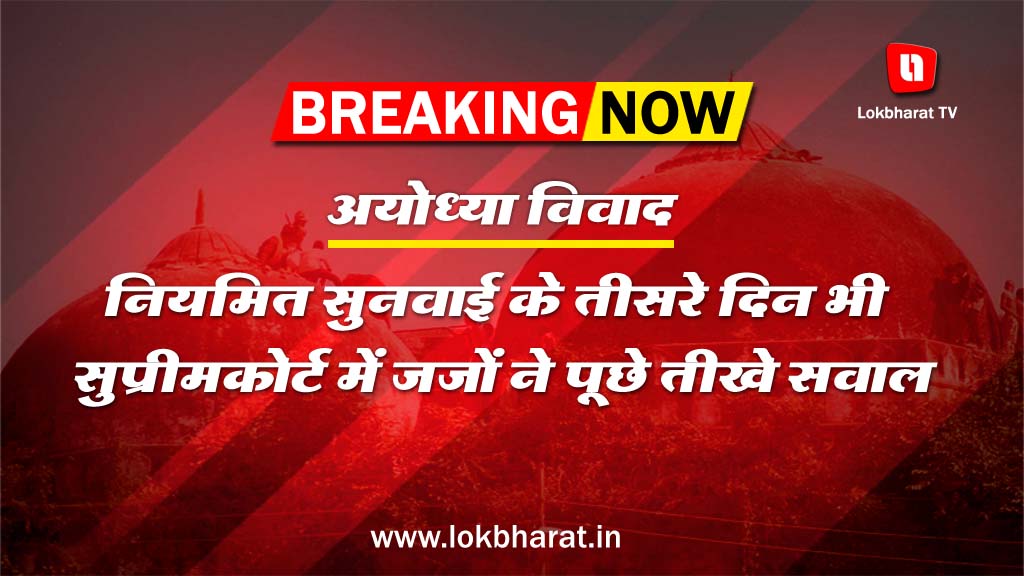 अयोध्या विवाद: नियमित सुनवाई के तीसरे दिन भी सुप्रीमकोर्ट में जजों ने पूछे तीखे सवाल