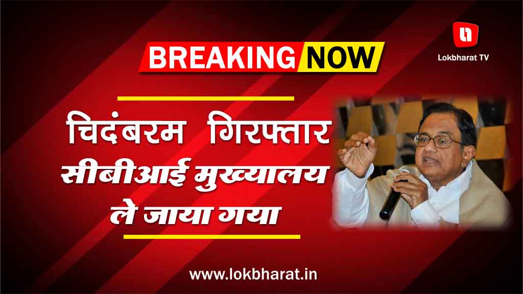 चिदंबरम गिरफ्तार, सीबीआई मुख्यालय ले जाया गया