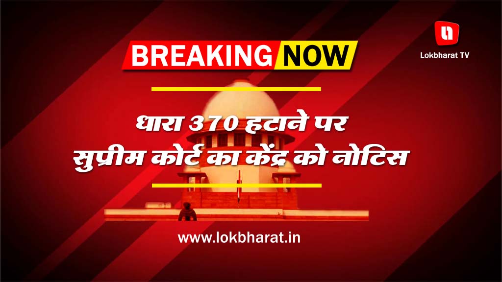 धारा 370 हटाने पर सुप्रीम कोर्ट का केंद्र को नोटिस, अक्टूबर में संविधानपीठ करेगी सुनवाई