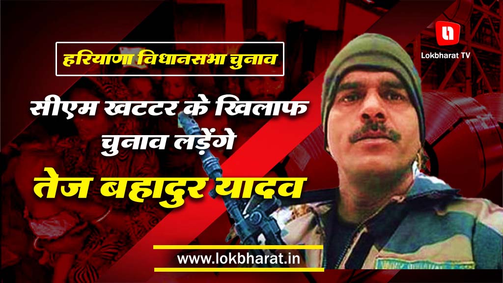 अब सीएम खट्टर के खिलाफ चुनाव लड़ेंगे तेज बहादुर