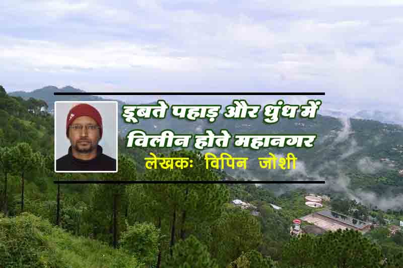 डूबते पहाड़ और धुंध में विलीन होते महानगर