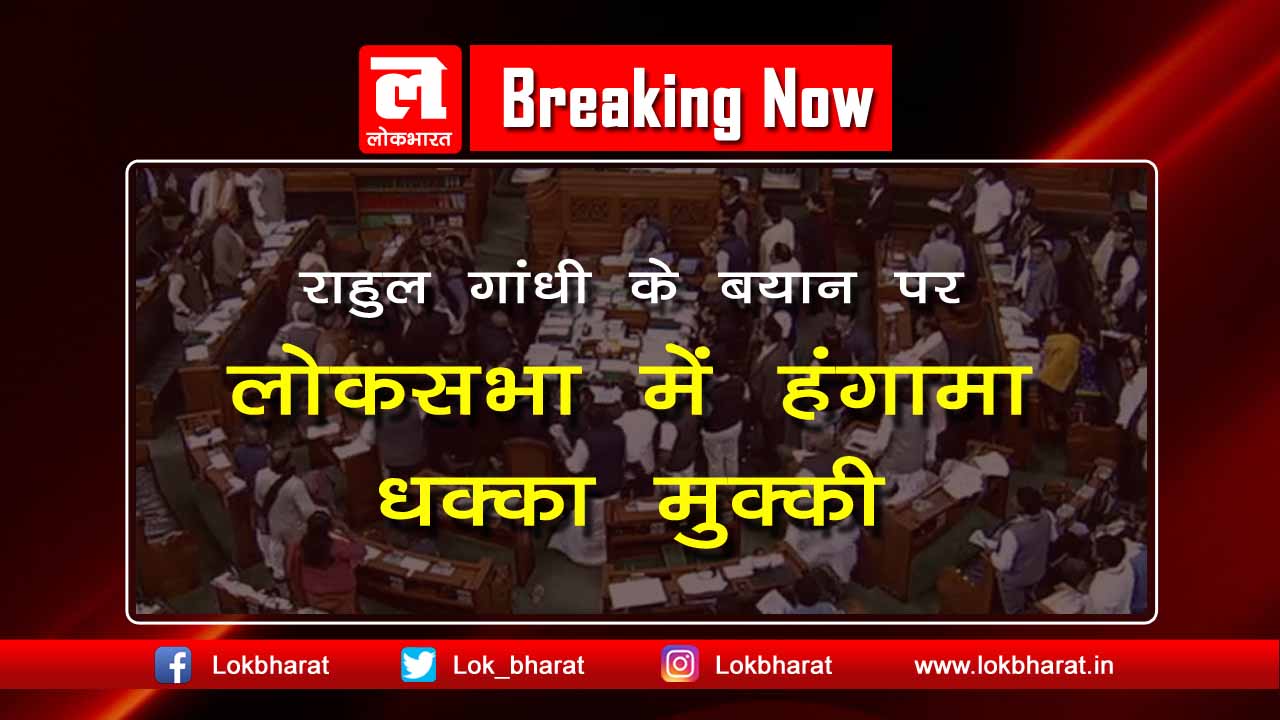 राहुल गांधी के बयान पर लोकसभा में भारी हंगामा, धक्का मुक्की