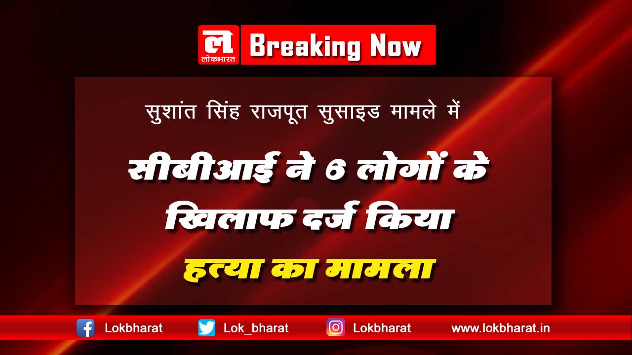 सुशांत सिंह राजपूत सुसाइड: सीबीआई ने 6 लोगों के खिलाफ दर्ज किया हत्या का मामला