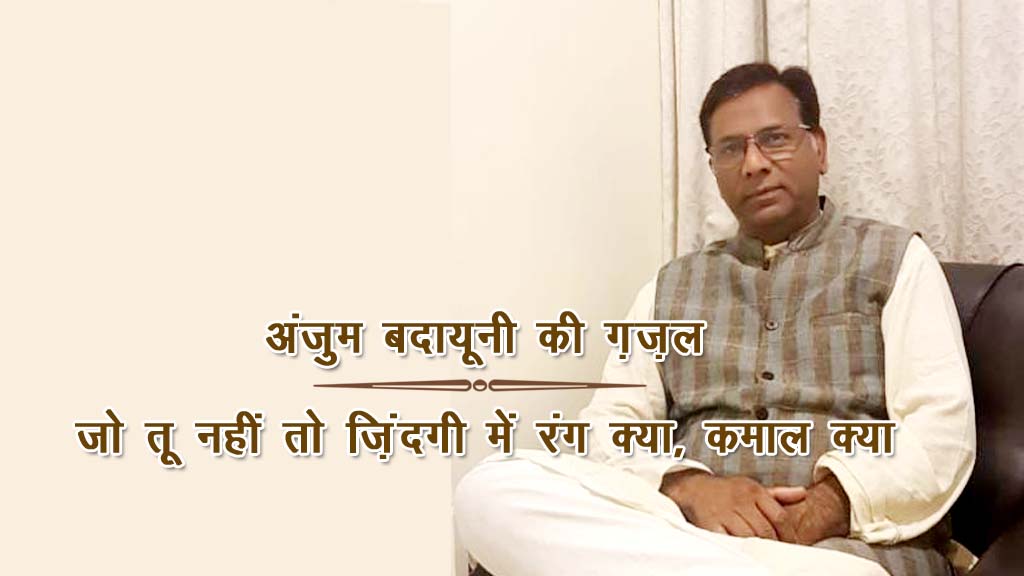 अंजुम बदायूनी की ग़ज़ल: जो तू नहीं तो ज़िंदगी में रंग क्या, कमाल क्या