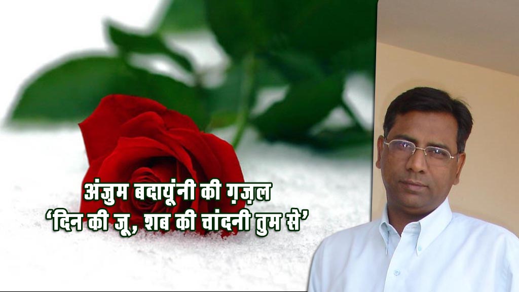 अंजुम बदायूंनी की ग़ज़ल “दिन की ज़ू, शब की चांदनी तुम से”