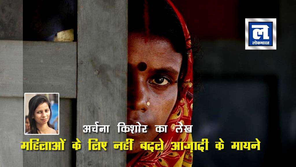 महिलाओं के लिए नहीं बदले आज़ादी के मायने